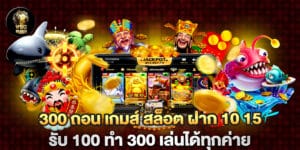 300 ถอน เกมส์ สล็อต ฝาก 10 15 รับ 100 ทํา 300 เล่นได้ทุกค่าย