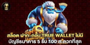 สล็อต ฝาก-ถอน true wallet ไม่มี บัญชีธนาคาร 5 รับ 100 สะดวกที่สุด